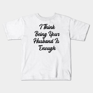 i think being your husband is enough Kids T-Shirt